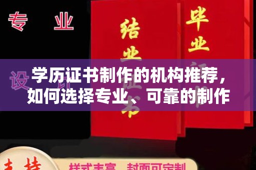 襄垣学历证书制作的机构推荐，如何选择专业、可靠的制作机构？
