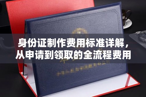 韩城身份证制作费用标准详解，从申请到领取的全流程费用解析